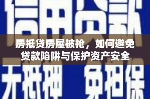 富顺房抵贷房屋被抢，如何避免贷款陷阱与保护资产安全