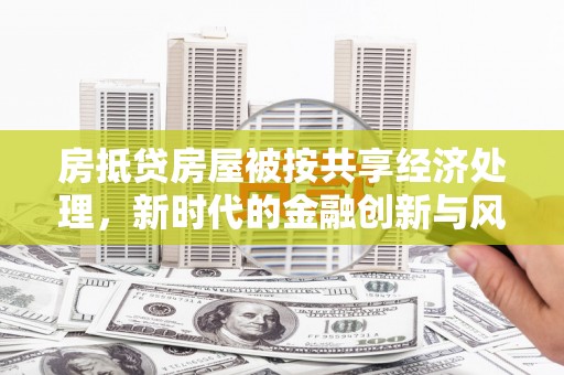 富顺房抵贷房屋被按共享经济处理，新时代的金融创新与风险