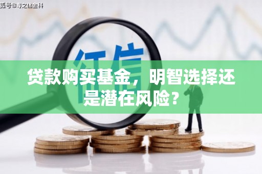 富顺贷款购买基金，明智选择还是潜在风险？