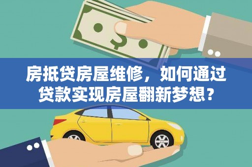 西双版纳房抵贷房屋维修，如何通过贷款实现房屋翻新梦想？