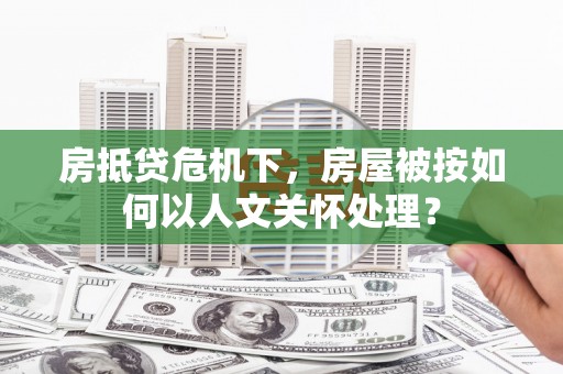西双版纳房抵贷危机下，房屋被按如何以人文关怀处理？
