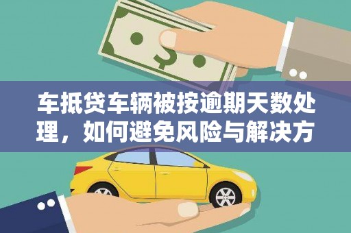 麻江车抵贷车辆被按逾期天数处理，如何避免风险与解决方案