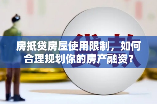 平泉房抵贷房屋使用限制，如何合理规划你的房产融资？