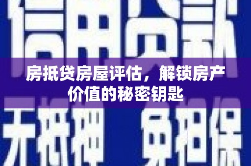 汤阴房抵贷房屋评估，解锁房产价值的秘密钥匙