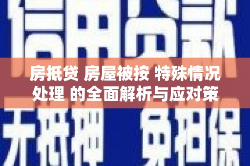 丹棱房抵贷 房屋被按 特殊情况处理 的全面解析与应对策略