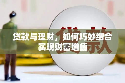 云县贷款与理财，如何巧妙结合实现财富增值