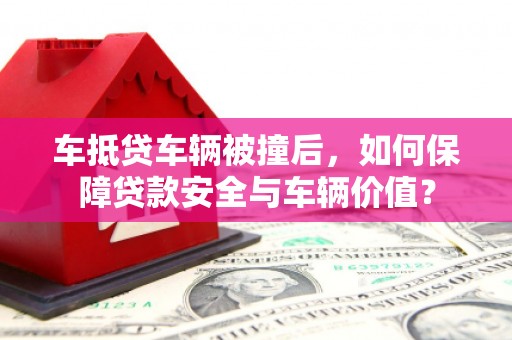 三门车抵贷车辆被撞后，如何保障贷款安全与车辆价值？