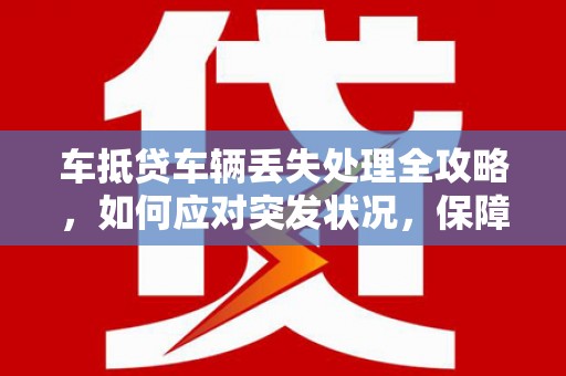 厦门车抵贷车辆丢失处理全攻略，如何应对突发状况，保障您的权益
