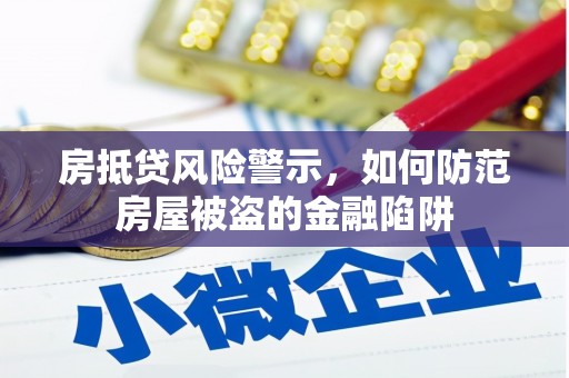 厦门房抵贷风险警示，如何防范房屋被盗的金融陷阱