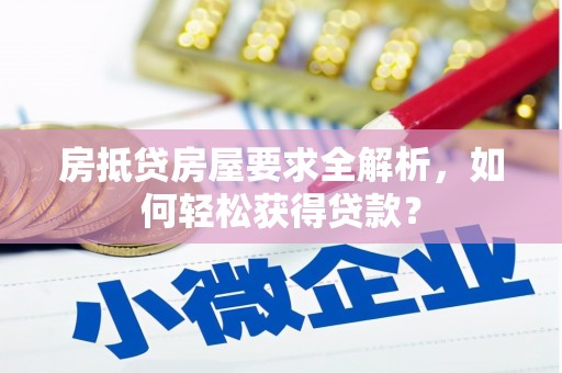 厦门房抵贷房屋要求全解析，如何轻松获得贷款？