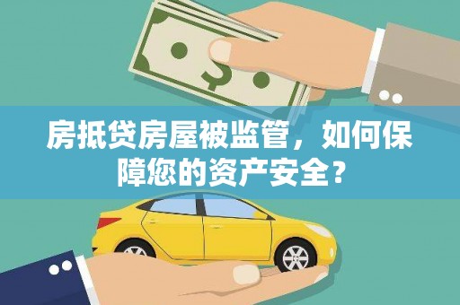 洪雅房抵贷房屋被监管，如何保障您的资产安全？