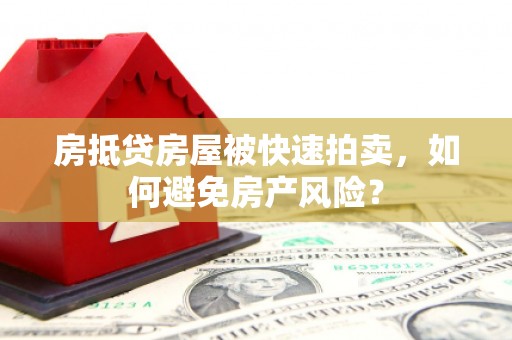 洪雅房抵贷房屋被快速拍卖，如何避免房产风险？