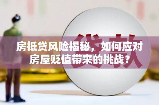 叶县房抵贷风险揭秘，如何应对房屋贬值带来的挑战？