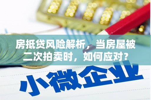 叶县房抵贷风险解析，当房屋被二次拍卖时，如何应对？