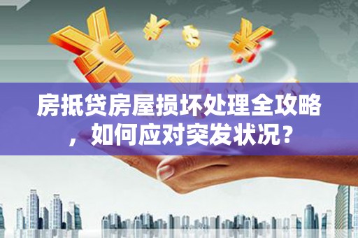 叶县房抵贷房屋损坏处理全攻略，如何应对突发状况？