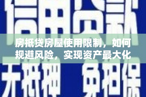 阿巴嘎旗房抵贷房屋使用限制，如何规避风险，实现资产最大化？