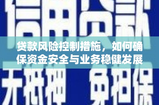 阿巴嘎旗贷款风险控制措施，如何确保资金安全与业务稳健发展