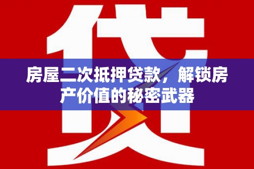 达孜房屋二次抵押贷款，解锁房产价值的秘密武器