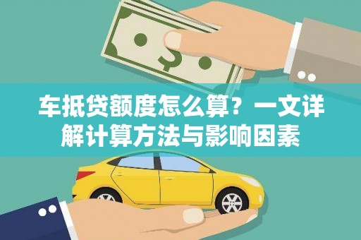 武鸣车抵贷额度怎么算？一文详解计算方法与影响因素