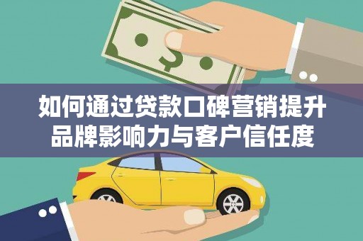 广汉如何通过贷款口碑营销提升品牌影响力与客户信任度