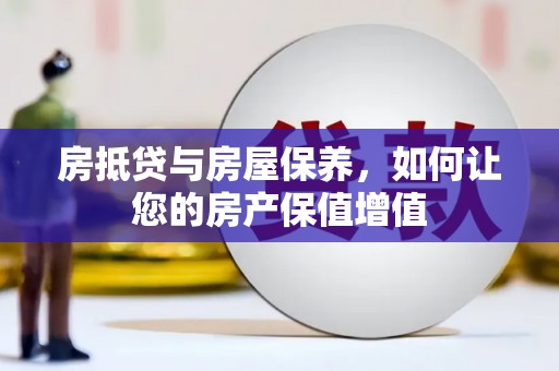 广汉房抵贷与房屋保养，如何让您的房产保值增值