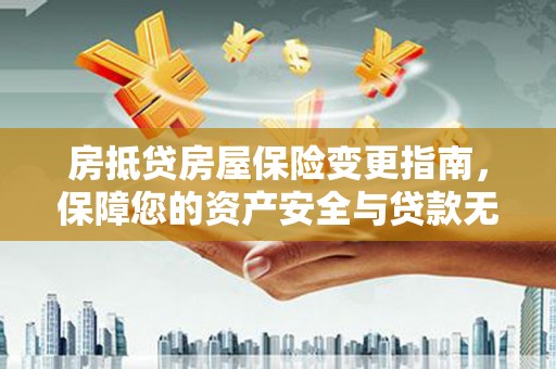 广汉房抵贷房屋保险变更指南，保障您的资产安全与贷款无忧