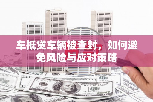 上林车抵贷车辆被查封，如何避免风险与应对策略