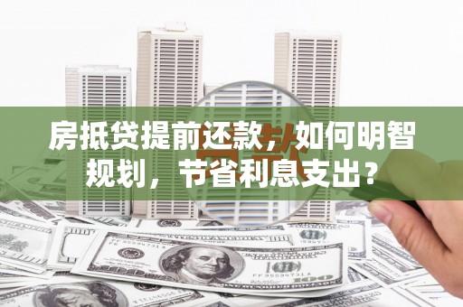 石景山房抵贷提前还款，如何明智规划，节省利息支出？