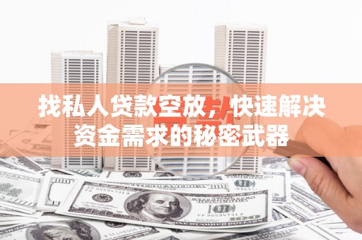 白云鄂博矿区找私人贷款空放，快速解决资金需求的秘密武器