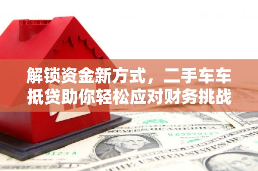 白云鄂博矿区解锁资金新方式，二手车车抵贷助你轻松应对财务挑战