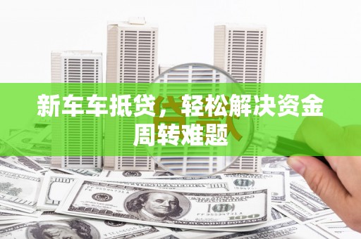 黄大仙新车车抵贷，轻松解决资金周转难题