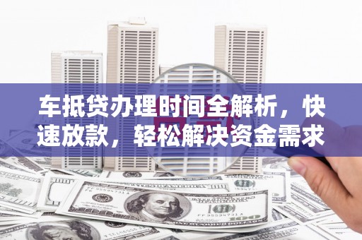 黄大仙车抵贷办理时间全解析，快速放款，轻松解决资金需求