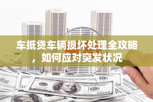 黄大仙车抵贷车辆损坏处理全攻略，如何应对突发状况