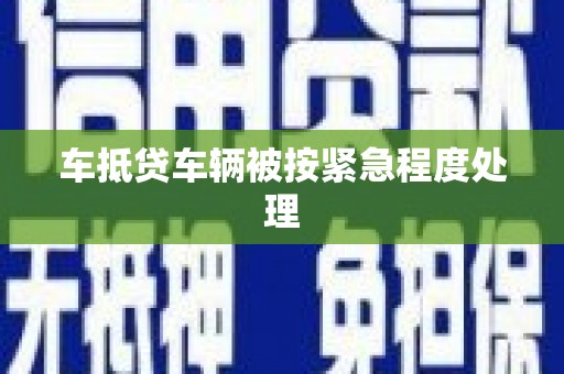 黄大仙车抵贷车辆被按紧急程度处理
