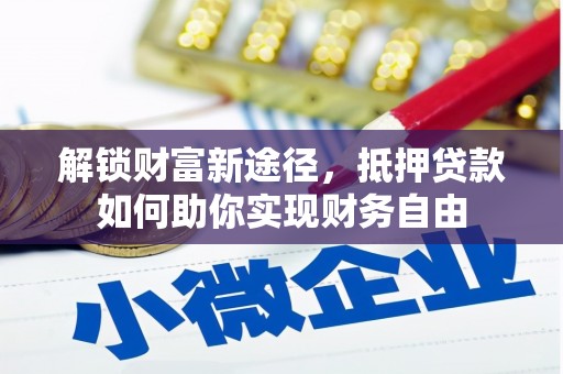 湖南解锁财富新途径，抵押贷款如何助你实现财务自由