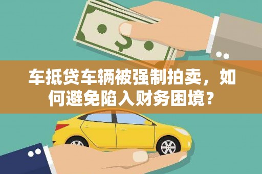 屏山车抵贷车辆被强制拍卖，如何避免陷入财务困境？