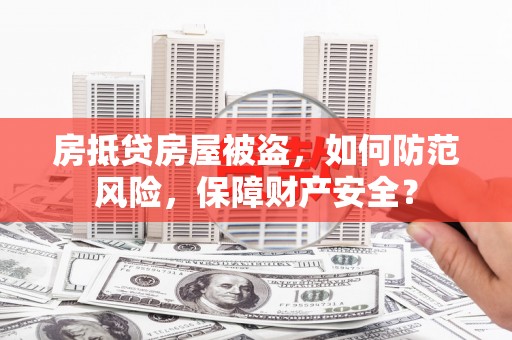 屏山房抵贷房屋被盗，如何防范风险，保障财产安全？