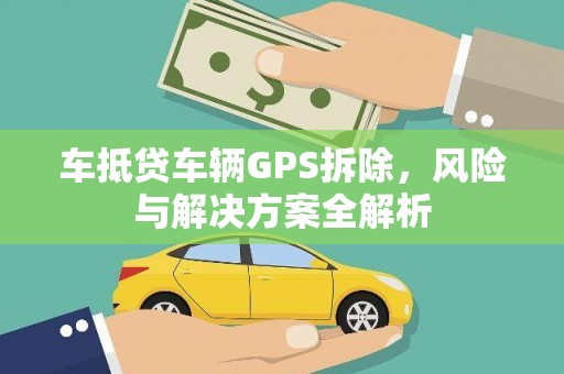 屏山车抵贷车辆GPS拆除，风险与解决方案全解析