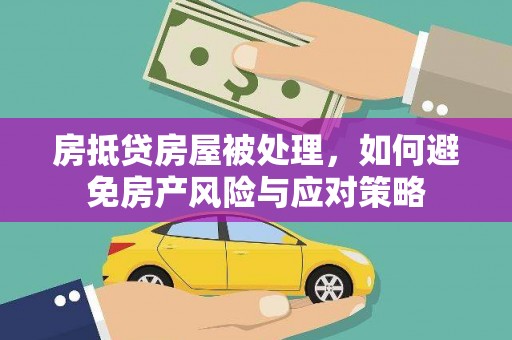 海陵房抵贷房屋被处理，如何避免房产风险与应对策略