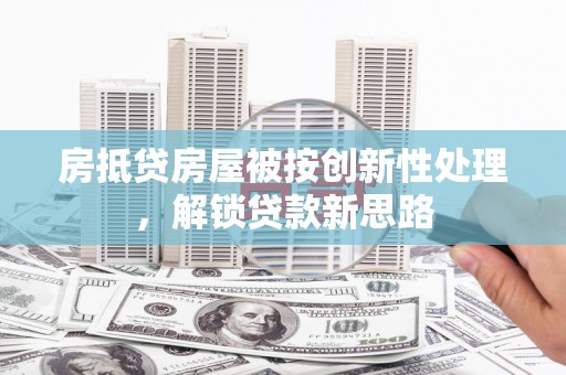 海陵房抵贷房屋被按创新性处理，解锁贷款新思路