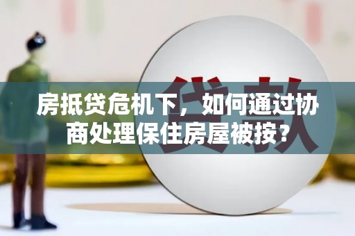 社旗房抵贷危机下，如何通过协商处理保住房屋被按？