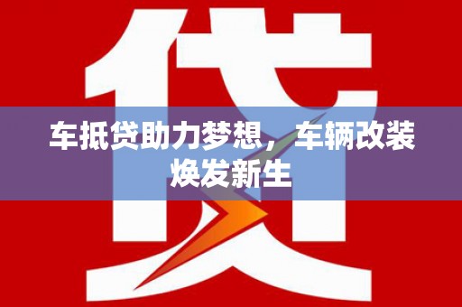 社旗车抵贷助力梦想，车辆改装焕发新生