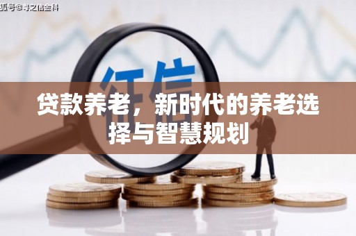 社旗贷款养老，新时代的养老选择与智慧规划