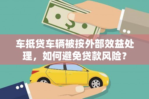 社旗车抵贷车辆被按外部效益处理，如何避免贷款风险？