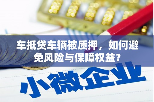 社旗车抵贷车辆被质押，如何避免风险与保障权益？