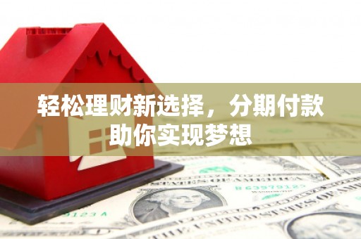 海南轻松理财新选择，分期付款助你实现梦想