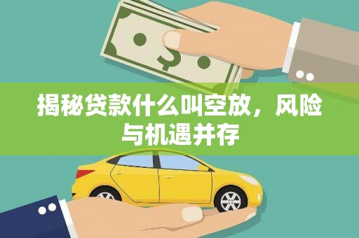 沭阳揭秘贷款什么叫空放，风险与机遇并存
