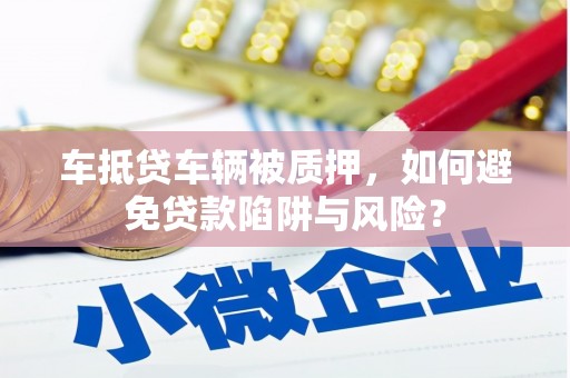 沭阳车抵贷车辆被质押，如何避免贷款陷阱与风险？