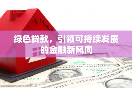 西岗绿色贷款，引领可持续发展的金融新风向