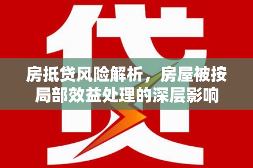 如皋房抵贷风险解析，房屋被按局部效益处理的深层影响